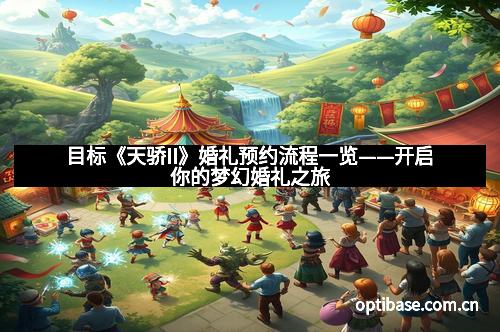 目标《天骄II》婚礼预约流程一览——开启你的梦幻婚礼之旅